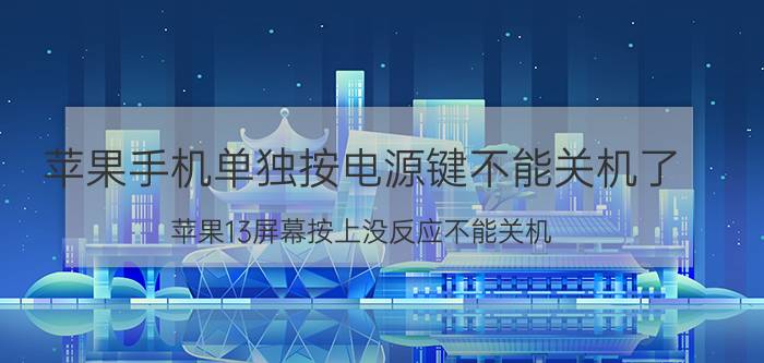 苹果手机单独按电源键不能关机了 苹果13屏幕按上没反应不能关机？